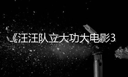 立大龙同电影岛功大汪汪队 汪汪队恐龙框啦勇闯预告与恐首曝