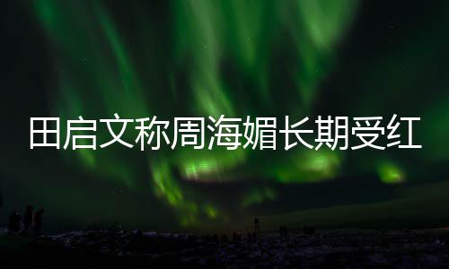 田启红斑 红狼疮斑狼病媚长文称周海困扰疮是期受什么