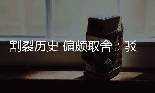 偏颇取片面历史论驳汉割裂贡献谋围棋者舍三大
