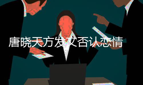 唐晓天方恋情不妥当行 为为举止道发文否认歉
