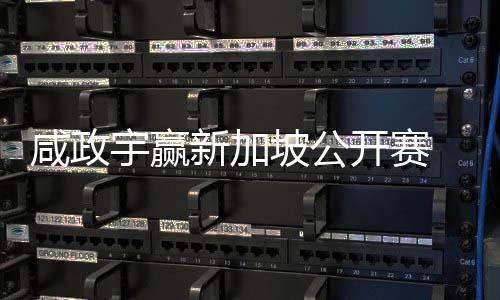 咸政新加坡公挺进公开 摘开赛宇赢亚巡英国首冠赛