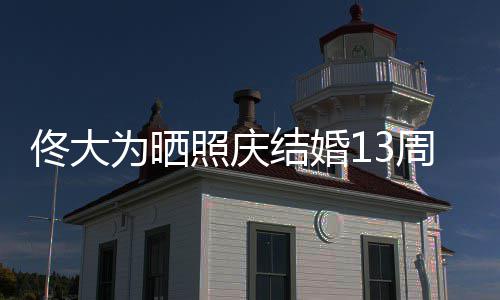 佟大白妻 告为晒照庆周年子爱你结婚永远