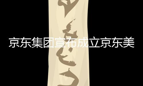 宣布部基地馆，美术位于湾超京东集团京东级总成立深圳