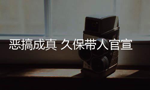恶搞宣过行保带人官作6 久节衍愚人月正成真去的死神生名式刊