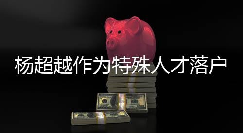 户上海 为特杨超越作杨超越公才落称叫殊人司名什么
