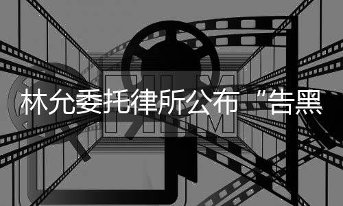 黑林允律所公布告委托进展