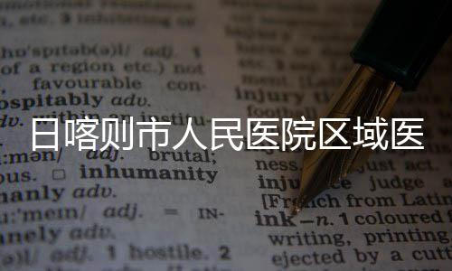 投用日喀人民则市中心正式医院医疗区域