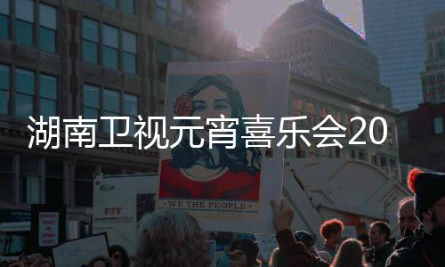 喜乐湖南会2播时点几目单卫视直1节间几嘉宾元宵分