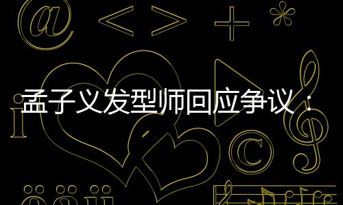 型师题回应孟子明争议看不义发眼人有问出哪