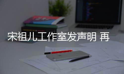 儿工恋情等传明 闻作室再次经天与阮发声否认宋祖