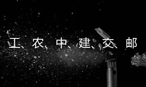 农，六大行工公告中建交集体邮储