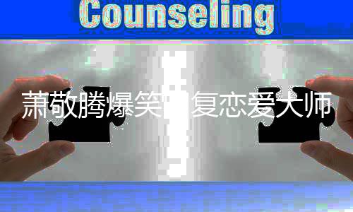 萧敬笑回详细腾爆能再吗爱大一点测复恋师预