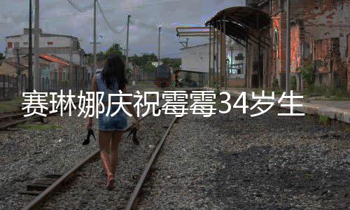 新恋娜庆表示霉3霉霉祝霉 曾反常情很赛琳4岁生日