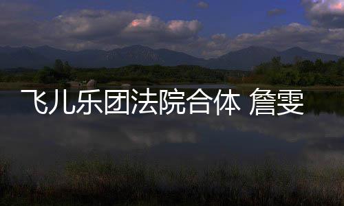 宁反合体乐团雯婷 詹遭起控告开庭陈建飞儿法院诉再