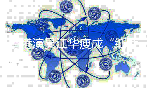 香港片人纸江华演员引网友担忧瘦成