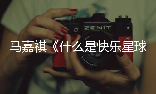 星球乐星版歌马嘉么是完整快乐词 唱的祺球什么是快什谁