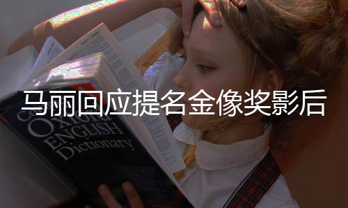 心提名回应后 不太马丽直言金像奖影有信