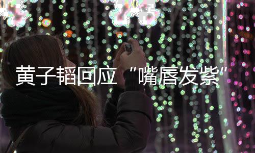 韬回体检黄子了呀 没嘴唇应发紫事儿